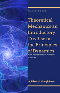 Theoretical Mechanics an Introductory Treatise on the Principles of Dynamics With Applications and Numerous Examples