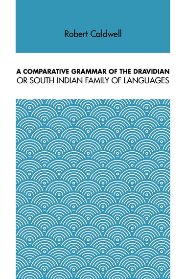 A COMPARATIVE GRAMMAR OF THE DRAVIDIAN OR SOUTH INDIAN FAMILY OF LANGUAGES