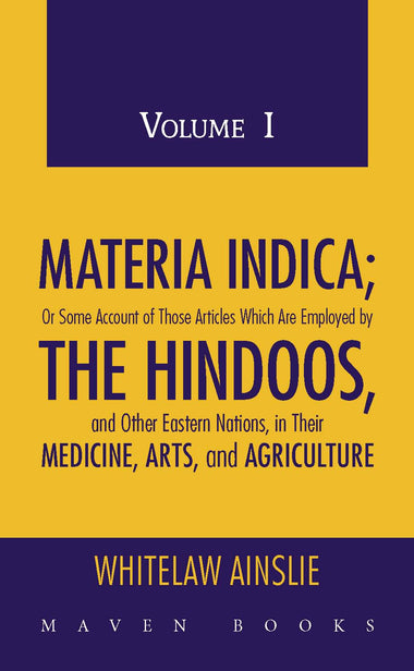 MATERIA INDICA; OR SOME ACCOUNT OF THOSE ARTICLES WHICH ARE EMPLOYED BY THE HINDOOS, AND OTHER EASTERN NATIONS, IN THEIR MEDICINE, ARTS, AND AGRICULTURE (2 Volumes)