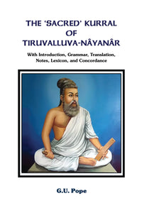 The ‘Sacred’ Kurral of Tiruvalluva-Nâyanâr with Introduction, Grammar, Translation, Notes, Lexicon, and Concordance