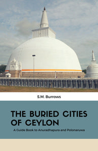THE BURIED CITIES OF CEYLON : A Guide Book to Anuradhapura and Polonaruwa