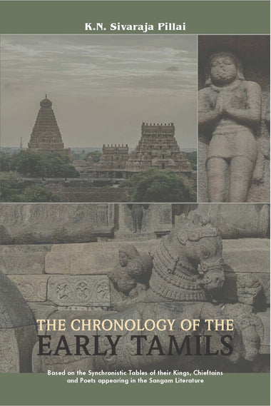 THE CHRONOLOGY OF THE EARLY TAMILS: Based on the Synchronistic Tables of their Kings, Chieftains and Poets appearing in the Sangam Literature