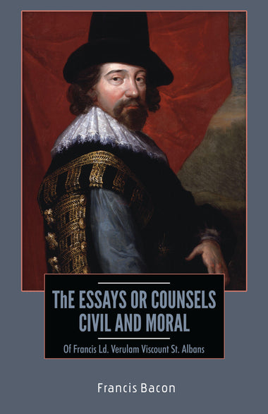 THE ESSAYS OR COUNSELS : Of Francis Ld. Verulam Viscount St. Albans
