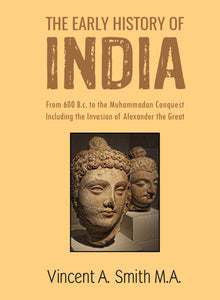THE EARLY HISTORY OF INDIA FROM 600 B.C. TO THE MUHAMMADAN CONQUEST INCLUDING THE INVASION OF ALEXANDER THE GREAT