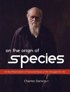 ON THE ORIGIN OF SPECIES : Or the Preservation of Favoured Races in the Struggle for Life